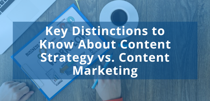 Key Distinctions to Know About Content Strategy vs. Content Marketing